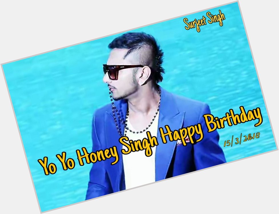 ~~   ~Happy Birthday ~~   ~~
Yo Yo Honey Singh Sir I am big fan 