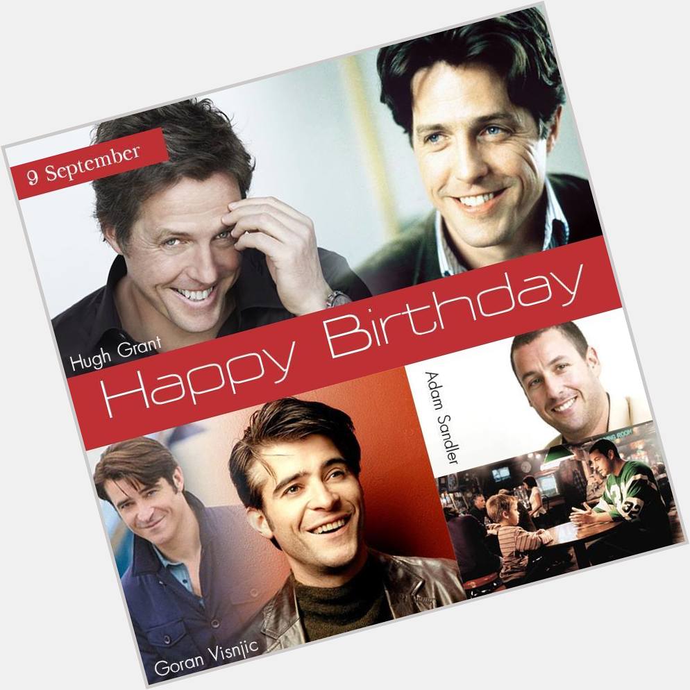 9 September Happy Birthday
- Hugh Grant
- Adam Sandler
- Goran Vi nji  