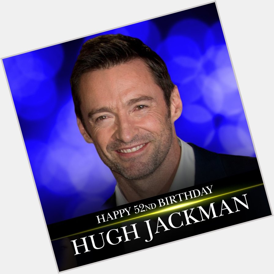 HAPPY BIRTHDAY! Actor Hugh Jackman is celebrating his 52nd birthday.    