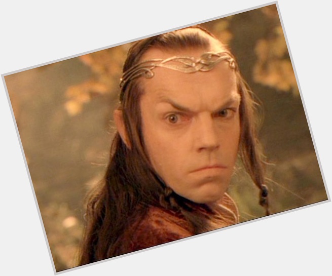 Morning! Today when I read messages, they will be in the voice of Lord Elrond. 

Happy birthday to Hugo Weaving! 