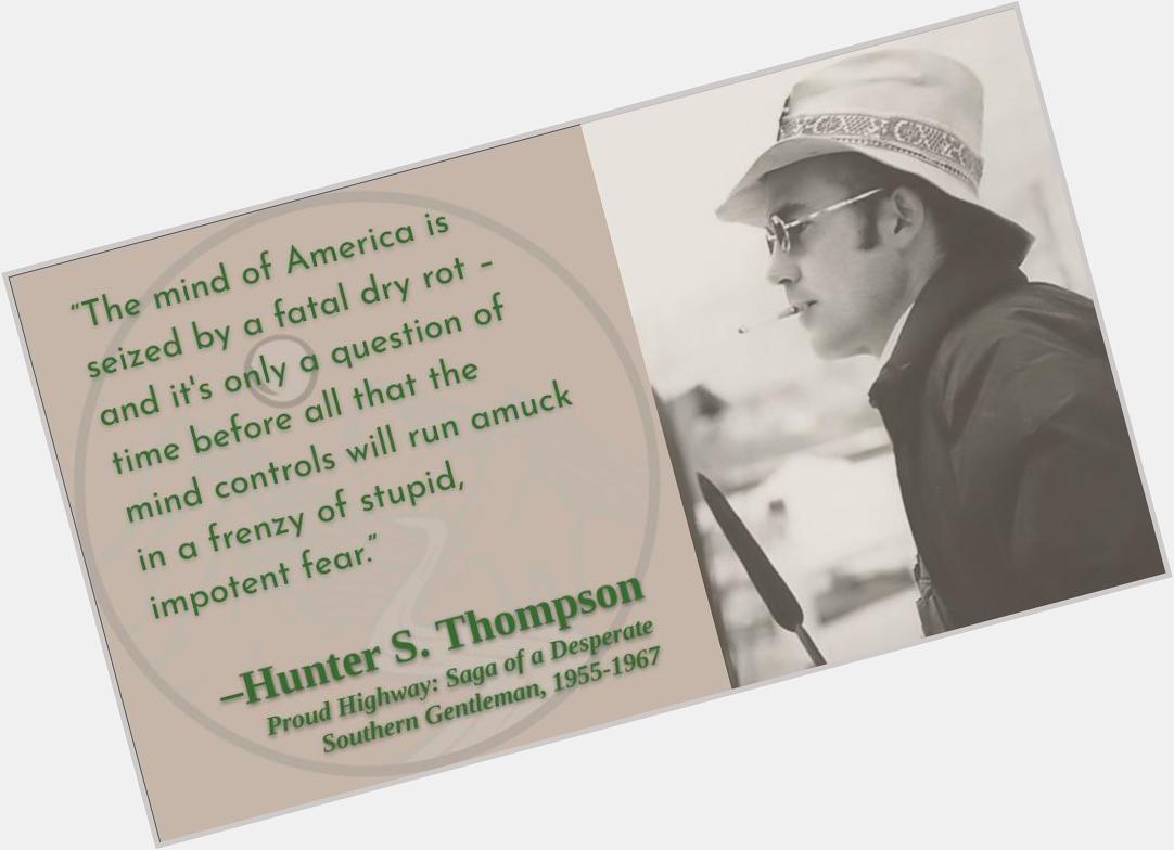 Either you\re a prophet or all times fear such a future.
Happy birthday, Hunter S. Thompson! 