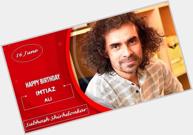 My Dear Talented Director Imtiaz Ali a very Happy Birthday. 