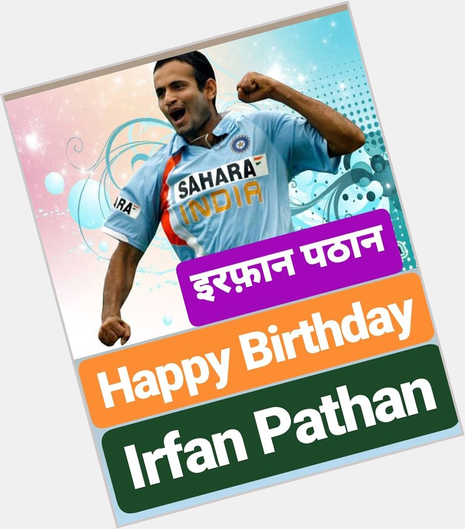 Happy birthday
Irfan Pathan              