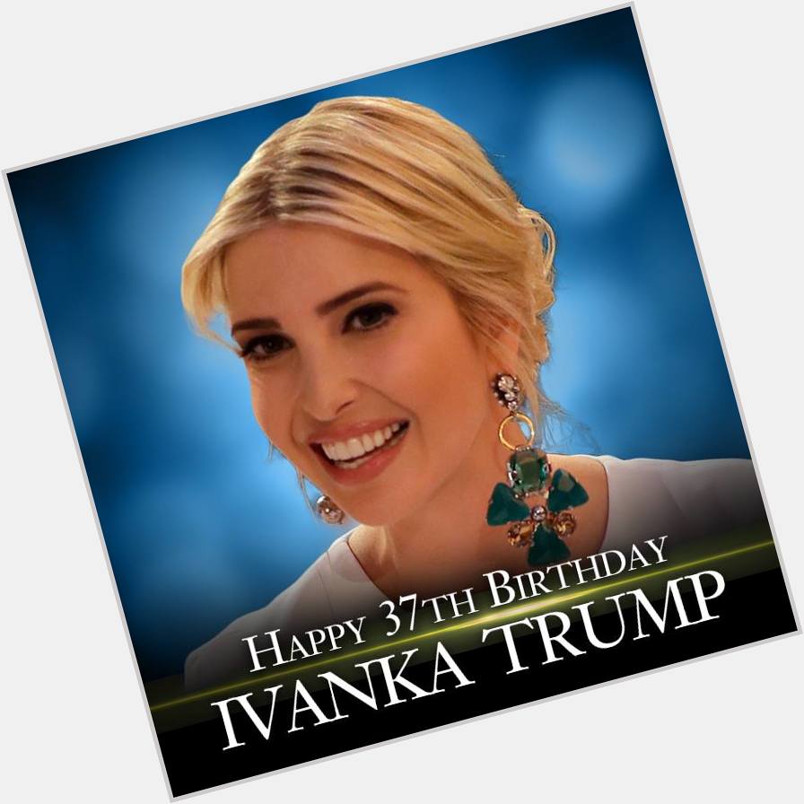 Happy Birthday to first daughter Ivanka Trump who turns 37 today! 