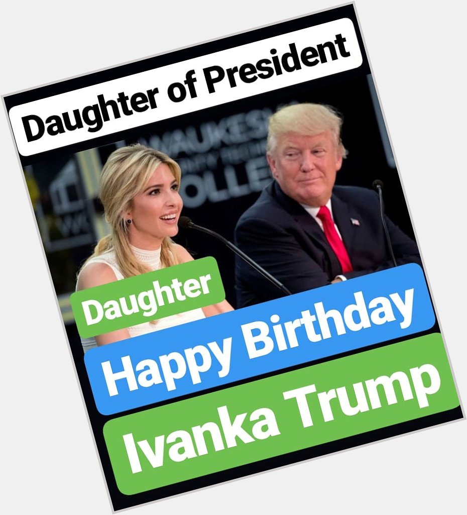 Happy Birthday 
Ivanka Trump (Daughter of President Donald Trump) 