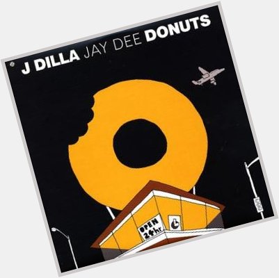  Happy Birthday J Dilla.  Happy Birthday Donuts.             