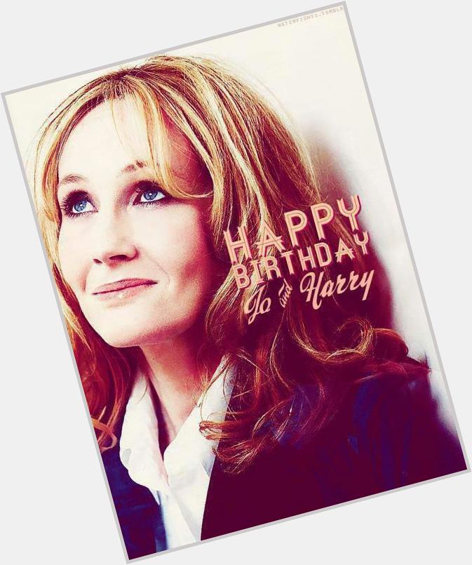 Happy birthday J.K ROWLING and HARRY POTTER!!!! THANK YOU FOR EVERYTHING, LOVE YOU SO MUCH      youre my world 