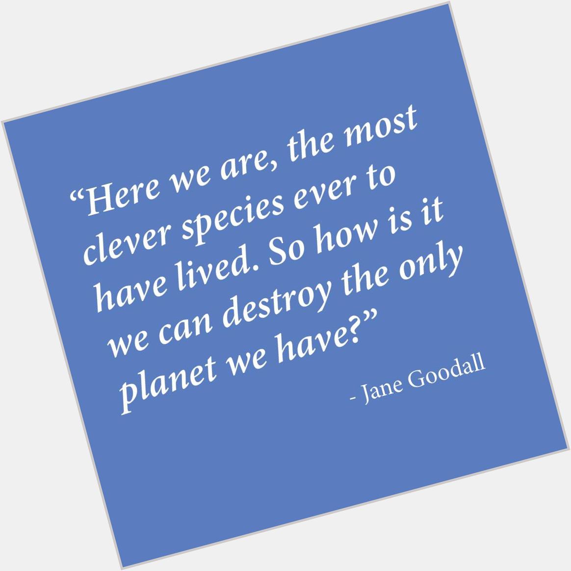 Happy Birthday, Jane Goodall! May you continue to inspire us all to be better stewards of our planet & its creatures. 