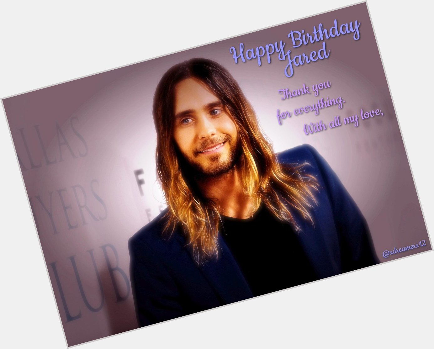  Happy Birthday Jared Leto Thank you for coming into my life With all my love, always 