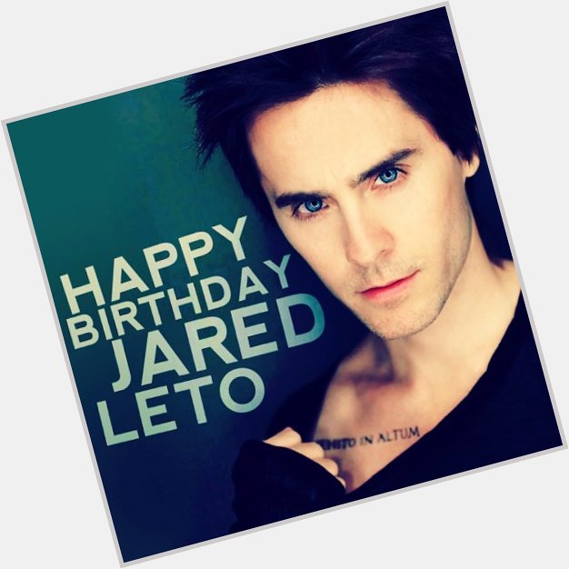  Dear Jared Leto! HAPPY BIRTHDAY!!! I wish a Long Life, a Lot of Happiness, Good Health and Good Luck!!! 