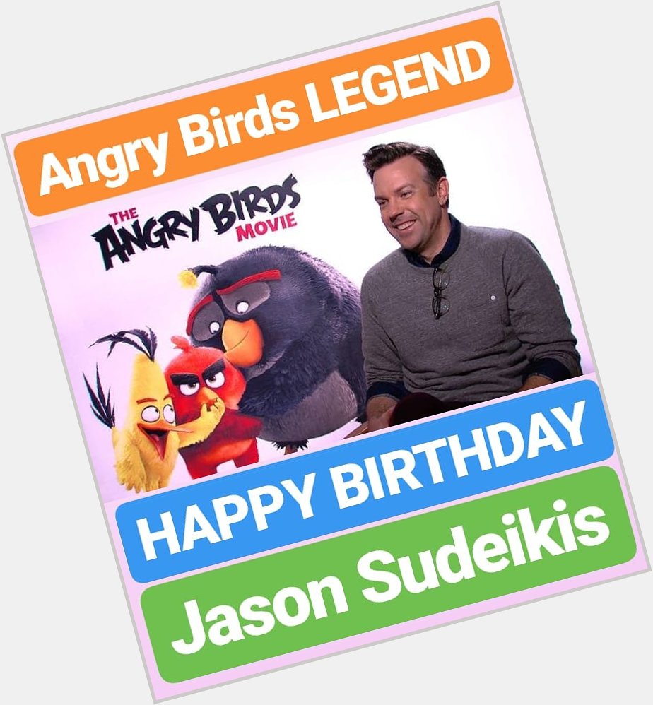 HAPPY BIRTHDAY 
Jason Sudeikis Angry Birds Film LEGEND 