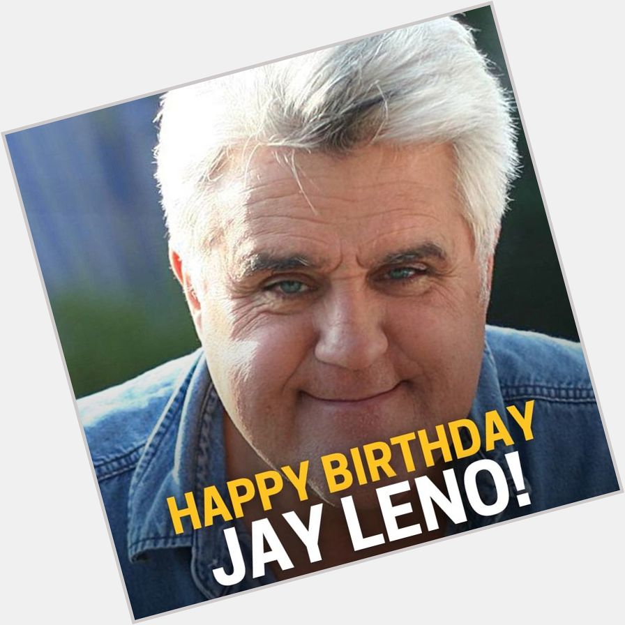 HAPPY BIRTHDAY, JAY LENO!  The former host of \"The Tonight Show\" turns 73 today! 