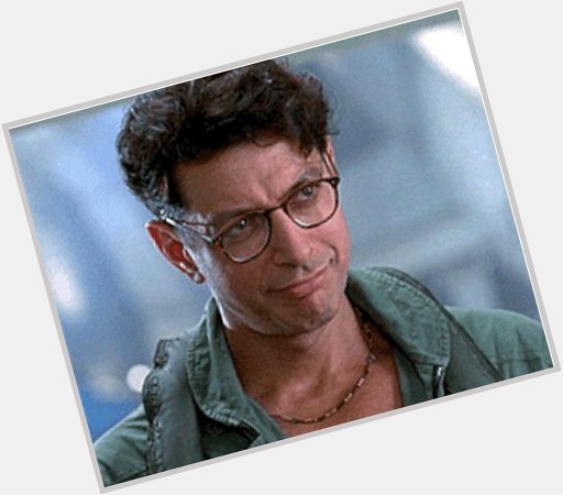Happy birthday Jeff Goldblum! I\d return to Isla Sorna and face the T-Rex, but only for you. 