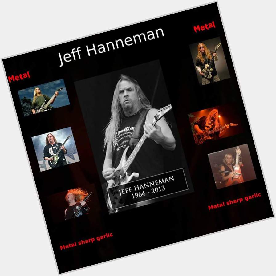      HAPPY BIRTHDAY HAPPY BIRTHDAY   Jeff Hanneman 