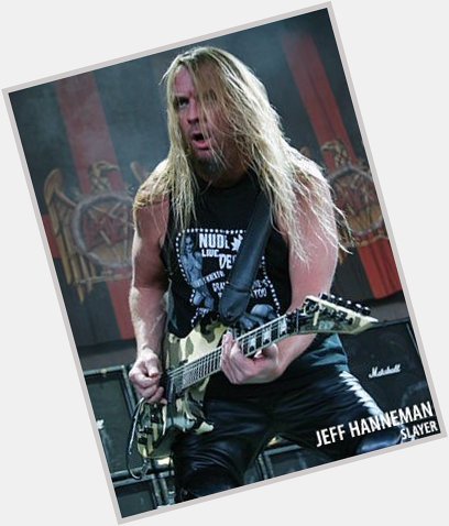 Happy Birthday to the late Jeff Hanneman You are truly missed for sure!     