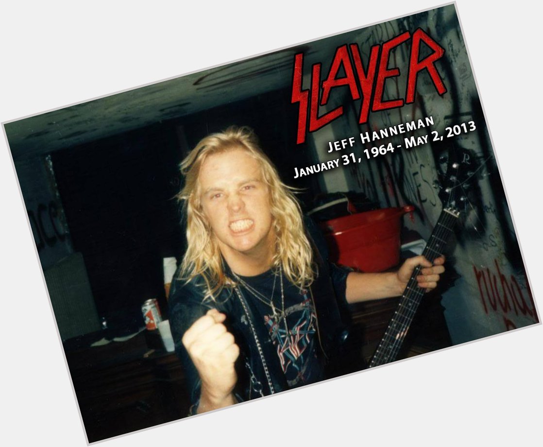 Happy Birthday Jeff Hanneman from ...he would have been 58 today! Rest in Peace.... 