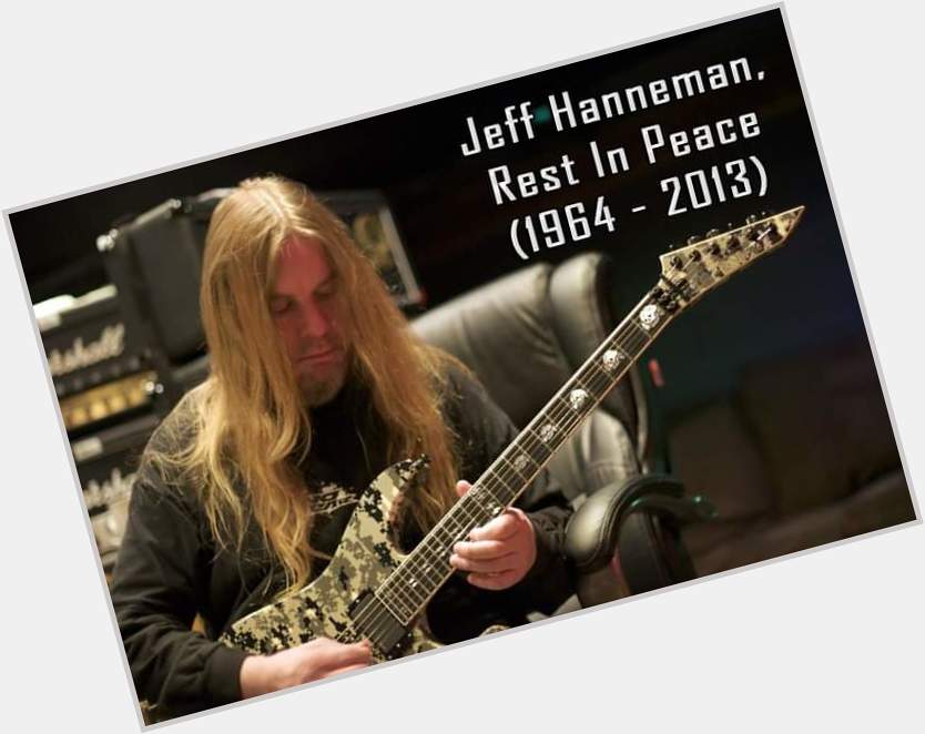 Happy Birthday to the Great Jeff Hanneman!!! 