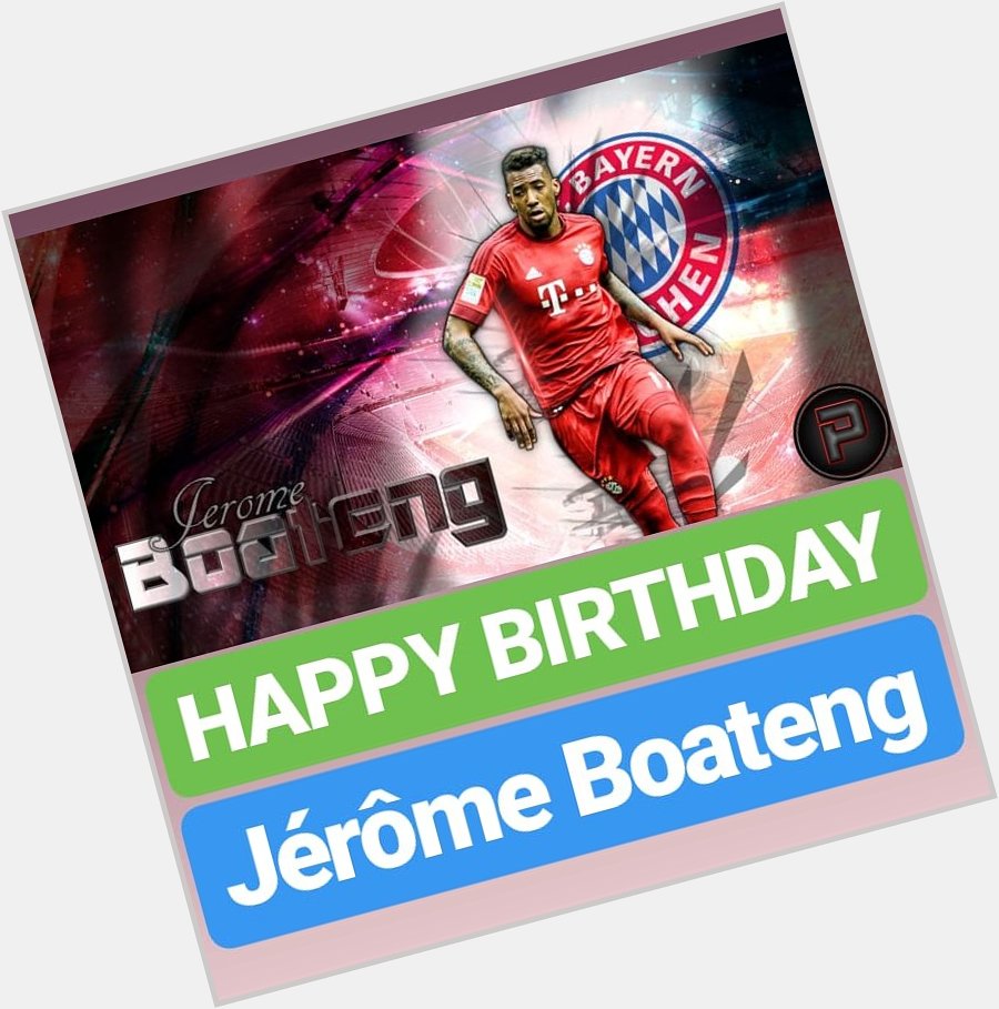 HAPPY BIRTHDAY 
Jérôme Boateng 