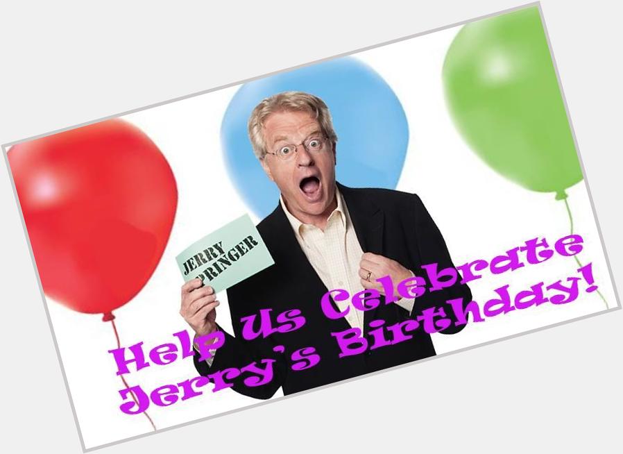 Jerry Springer Bday is 2/13 - You can wish him a Happy Birthday! Fans send your video to Jerry.Fan 