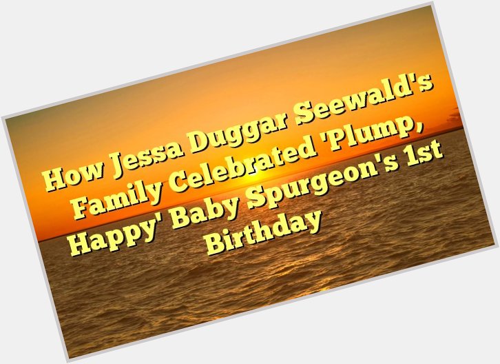 How Jessa Duggar Seewald\s Family Celebrated \Plump, Happy\ Baby Spurgeon\s 1st Birthday -  