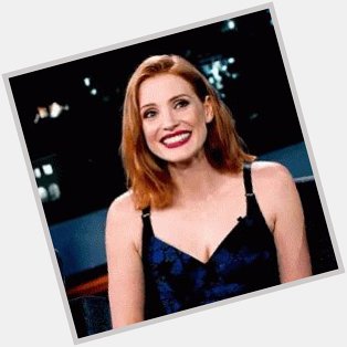 Happy birthday jessica chastain and thank you thats it just thank you 