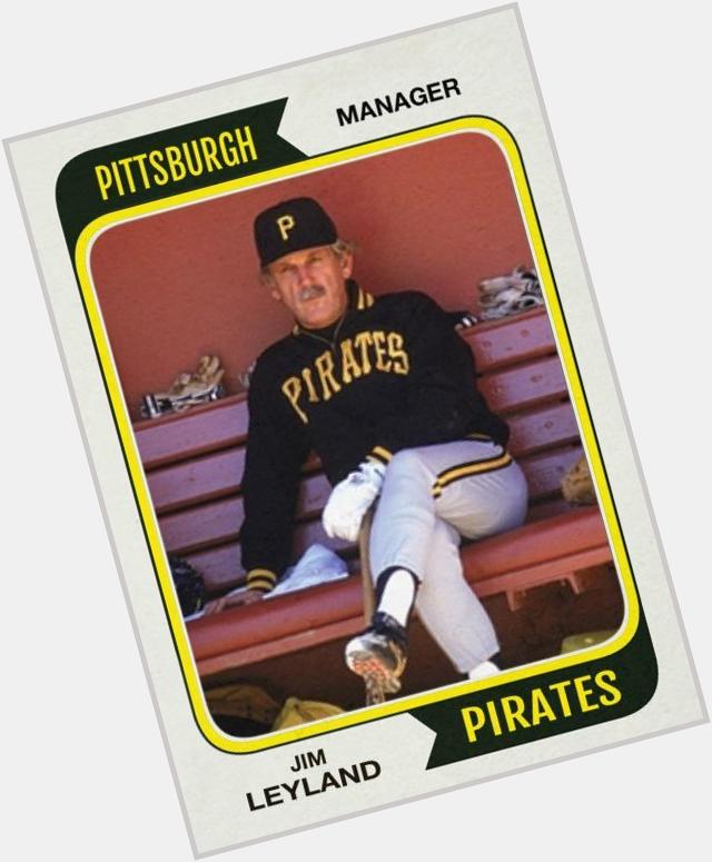 Happy 70th birthday to manager Jim Leyland. Already looked that old when he started managing Pittsburgh. 