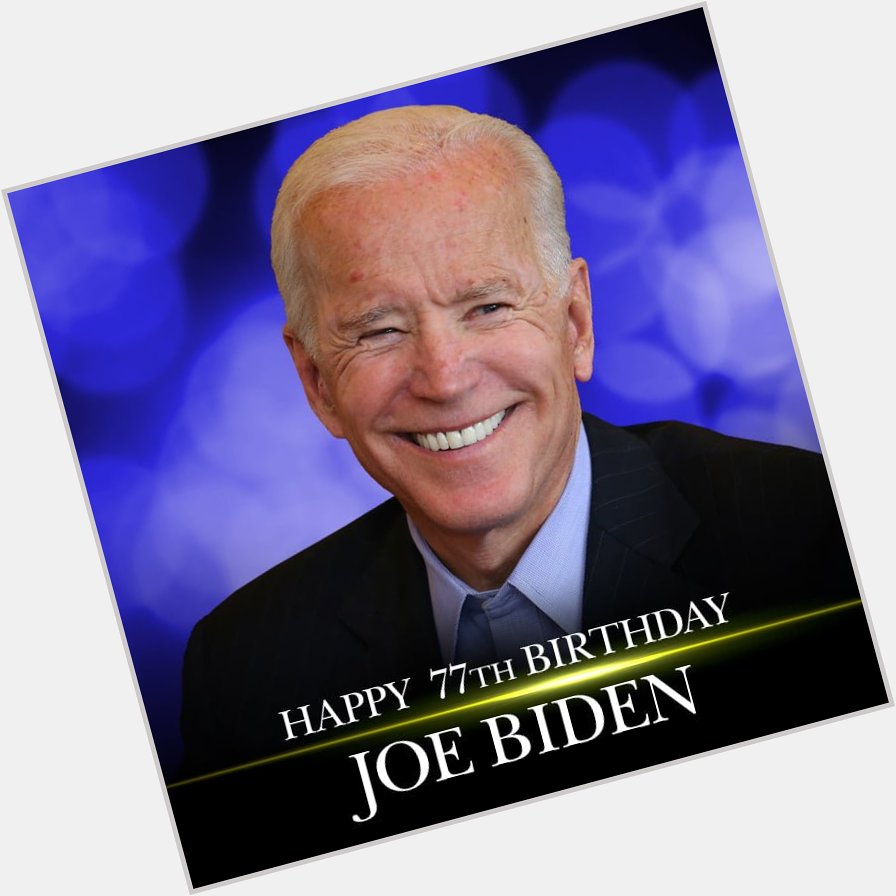 HAPPY BIRTHDAY, JOE BIDEN! Former Vice President turns 77 today!   