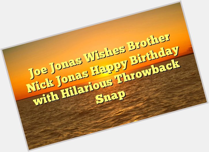 Joe Jonas Wishes Brother Nick Jonas Happy Birthday with Hilarious Throwback Snap -  