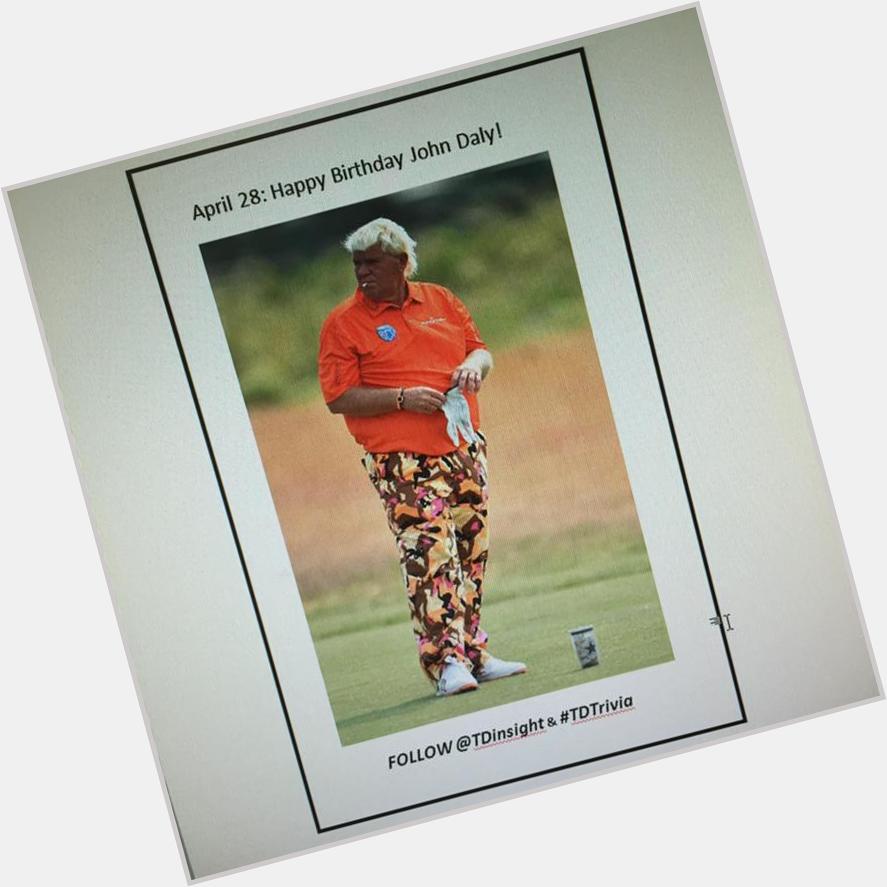   Happy Birthday 4-28 to John Daly...The Pants,The Cig &All.Is that a Cowboys cup? 