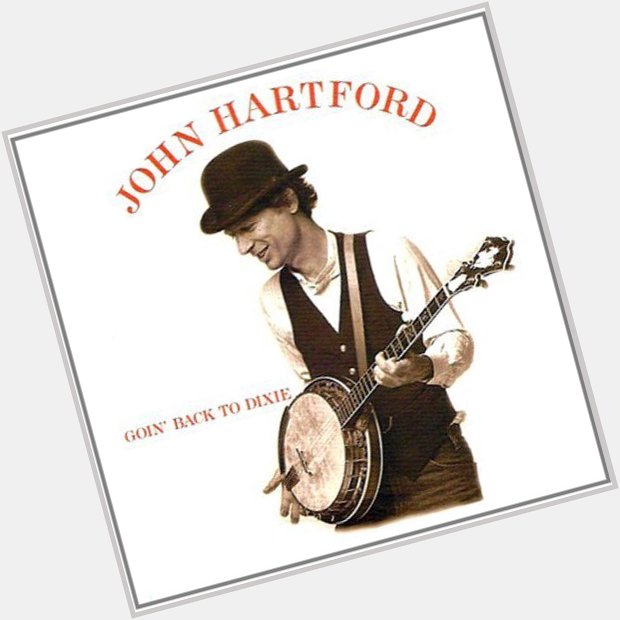  ~ Happy birthday to one of my musical heroes, John Hartford.  His music lives on as our br 