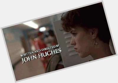 Happy birthday John Hughes - and thanks for helping me grow up (though that s still a work in progress). 