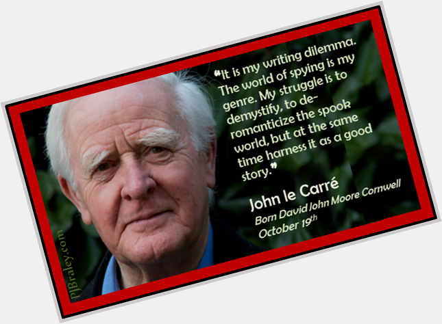  A desk is a dangerous place from which to view the world. - JlC

Happy John le Carre.  