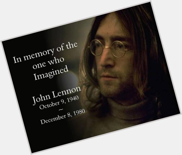    Happy birthday John Lennon ... he wouldve been 74 today & we still need him. 