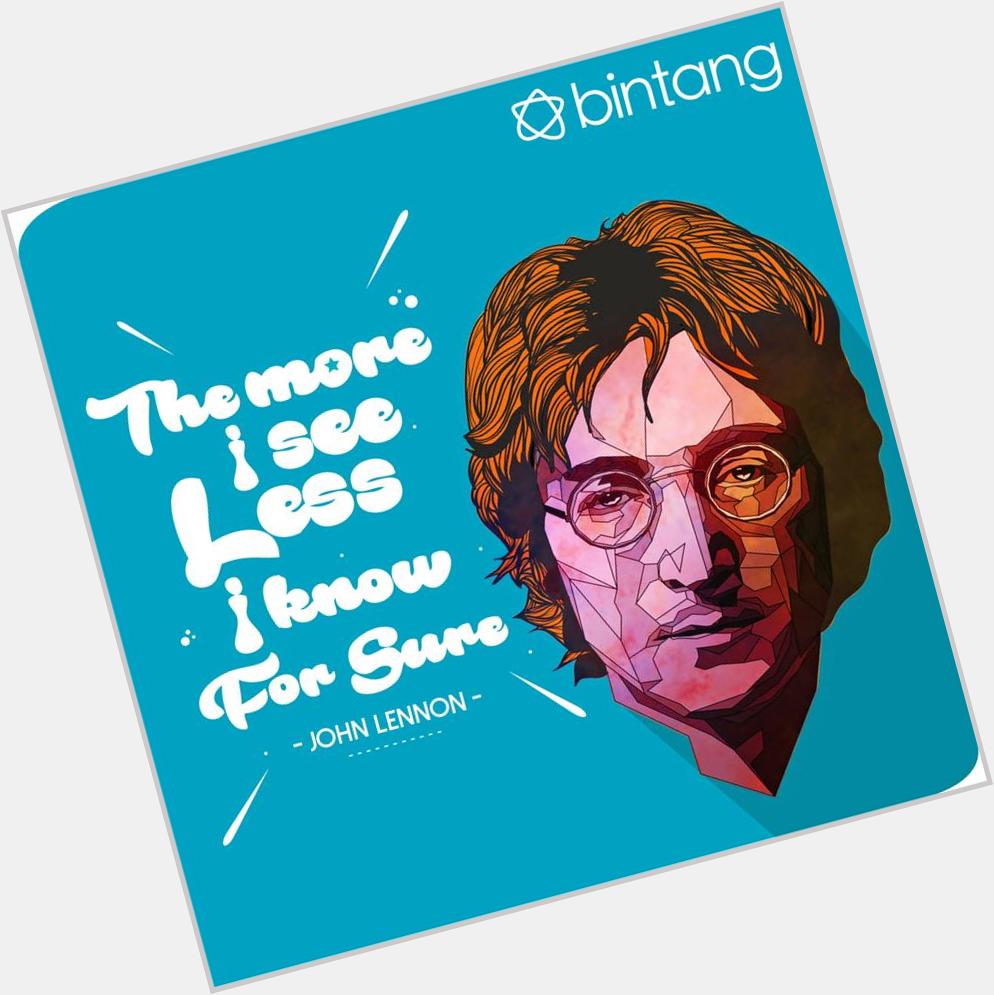 \" The more i see the less i know for sure \" 
- John Lennon - 

Happy Birthday John Lennon. 