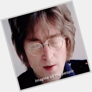 Happy birthday to John Lennon in heaven   