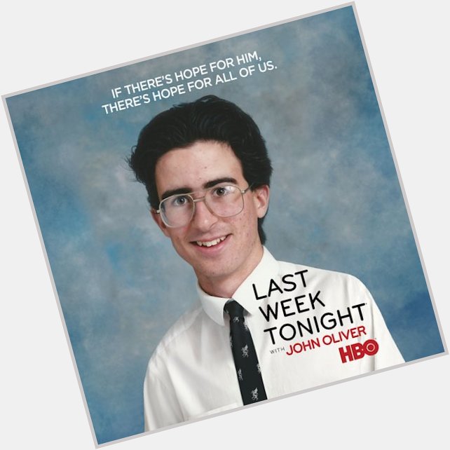 Since no one is gonna do it. Happy Birthday also to John Oliver as well!   