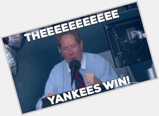 Theee Yankeees Win! Theeee Yankees win! Happy Birthday, John Sterling - wherever you are! 
