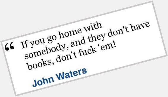 Happy birthday to John Waters, who has my favorite quote of all time. 