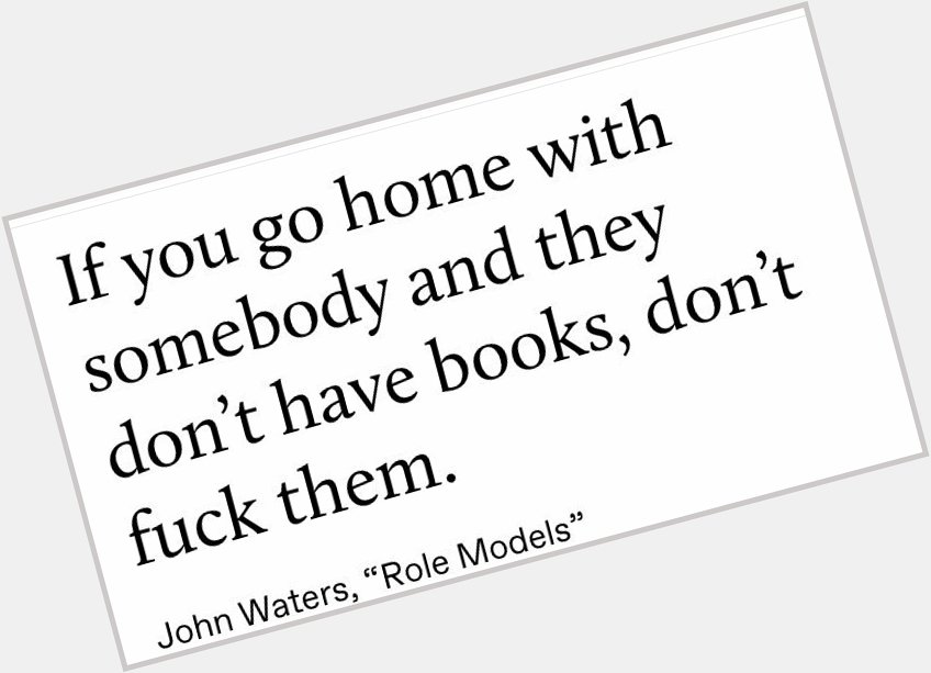 Happy Birthday to John Waters.  My favorites quotes of his on books: 