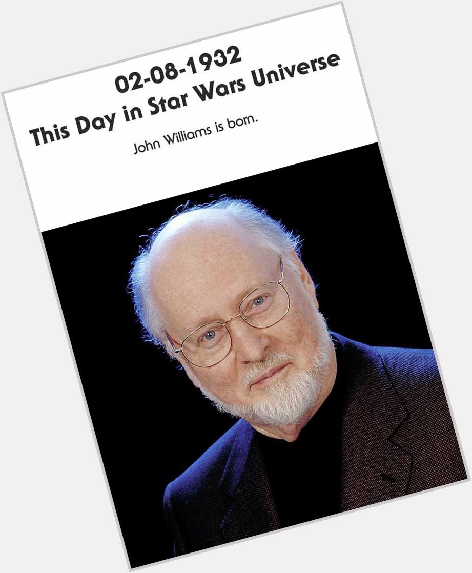 02-08-1932 Happy Birthday Mr. John Williams and May the Force be with You! 