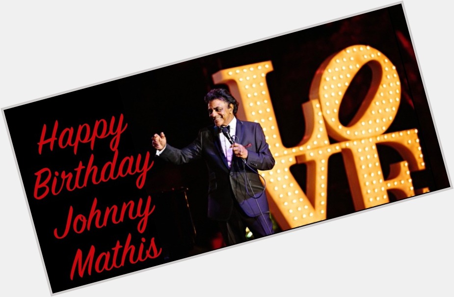 Happy Birthday, Johnny Mathis!! We will see on Oct. 29!! 