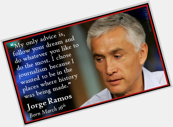Wishing Jorge Ramos a Happy Birthday...and, following my dream, I ... 