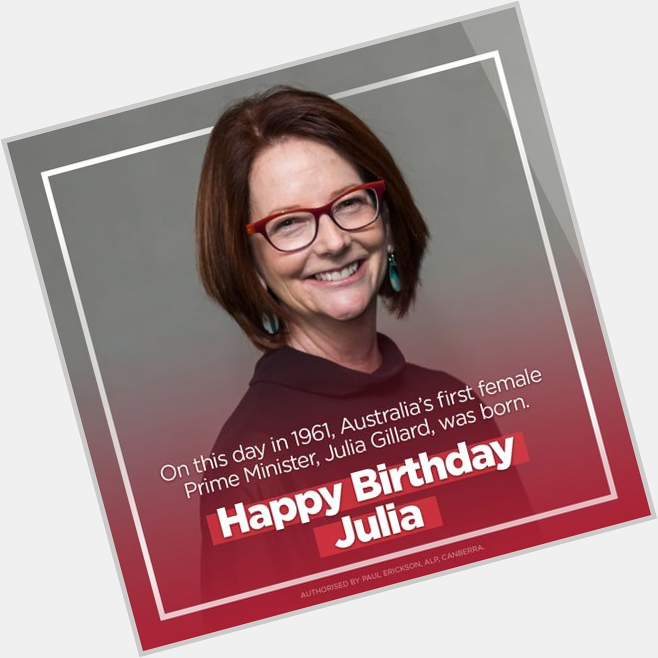 Happy Birthday to Australia`s first female Prime Minister ,Julia Gillard 
