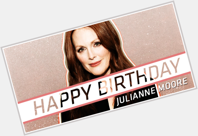 Happy birthday Julianne Moore ( Wish District 13 s fearless leader a happy birthday! 