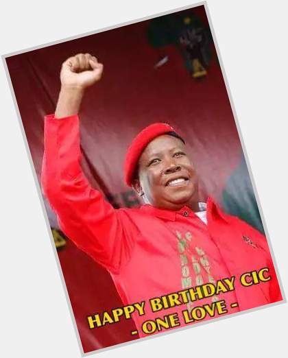 Happy birthday to CIC.. RSA president inwaitng.. Julius Malema 