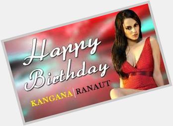 Happy Birthday Kangna Ranaut Ji 
