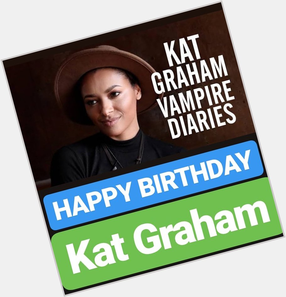 HAPPY BIRTHDAY 
Kat Graham  