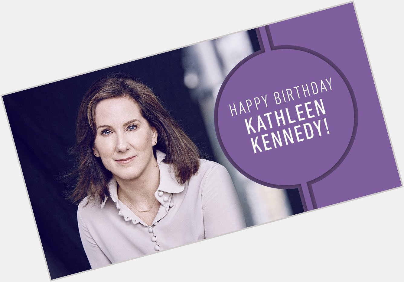  >> Happy Birthday, Kathleen Kennedy!  