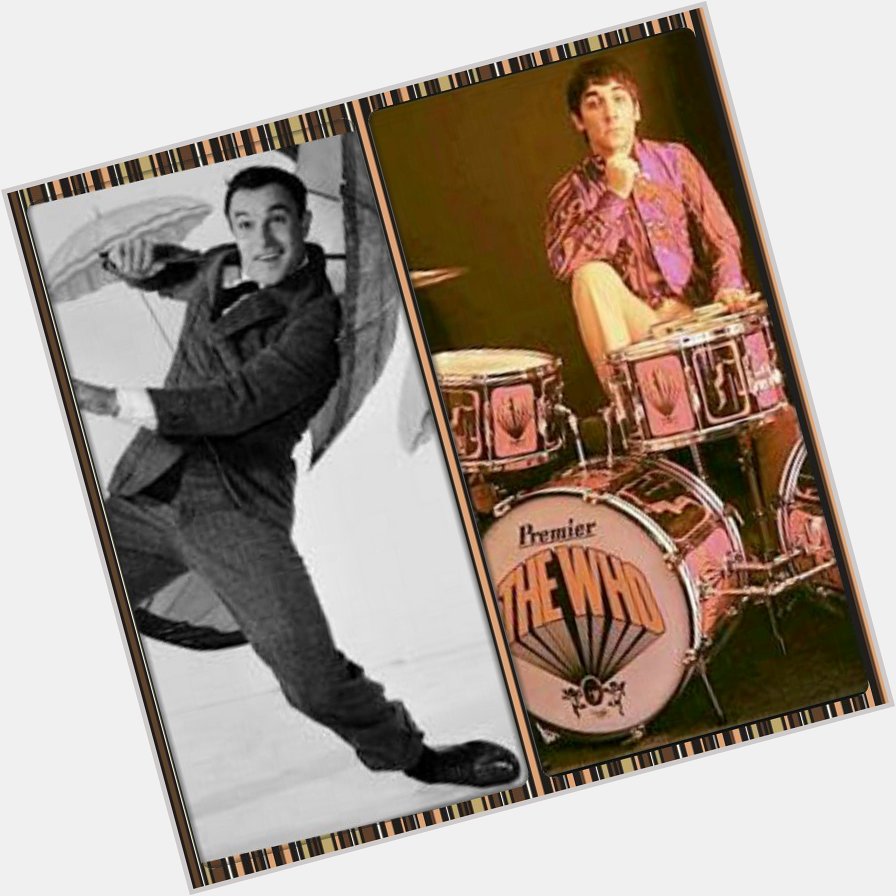 Happy Birthday to Gene Kelly & Keith Moon...You guys are missed...    