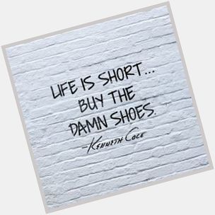Life is short. Buy the damn shoes. Happy Birthday to Brooklynite Kenneth Cole! 